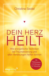 Title: Dein Herz heilt: Wie energetische Techniken bei Traumatisierung und alten Verletzungen helfen können. Mit Fallbeispielen und Übungen zur Selbsthilfe, Author: Christine Seidel