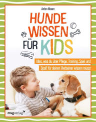 Title: Hundewissen für Kids: Alles, was du über Pflege, Training, Spiel und Spaß für deinen Vierbeiner wissen musst. Viel Know-how und tolle Tipps zu Verhalten, Gesundheit, Beschäftigung, Author: Arden Moore