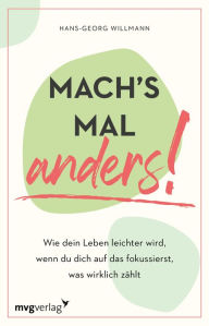 Title: Mach's mal anders!: Wie dein Leben leichter wird, wenn du dich auf das fokussierst, was wirklich zählt. Mehr Einfachheit, Gelassenheit und weniger Stress im Alltag durch Fokussieren, Author: Hans-Georg Willmann