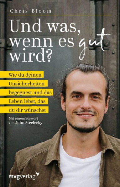 Und was, wenn es gut wird?: Wie du deinen Unsicherheiten begegnest und das Leben lebst, das du dir wünschst. Mit einem Vorwort von John Strelecky