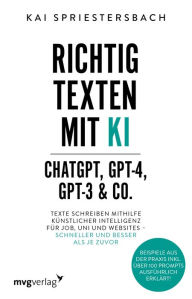 Title: Richtig texten mit KI - ChatGPT, GPT-4, GPT-3 & Co.: Texte schreiben mithilfe Künstlicher Intelligenz für Job, Uni und Websites - schneller und besser als je zuvor. Beispiele aus der Praxis inkl. über 100 Prompts ausführlich erklärt!, Author: Kai Spriestersbach