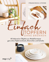 Title: Einfach Töpfern ohne Brennen: 40 dekorative Objekte aus Modelliermasse - ganz ohne Töpferwerkstatt, Brennofen und Scheibe, Author: Francesca Stone