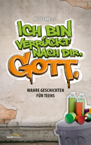 Title: Ich bin verrückt nach dir. Gott.: Wahre Geschichten für Teens., Author: Kelly Carr