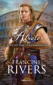 Title: Atretes - Flucht nach Germanien: Roman, Author: Francine Rivers