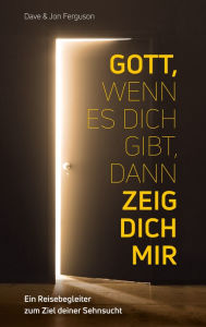 Title: Gott, wenn es dich gibt, dann zeig dich mir!: Ein Reisebegleiter zum Ziel deiner Sehnsucht., Author: Dave Ferguson
