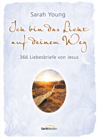 Title: Ich bin das Licht auf deinem Weg: 366 Liebesbriefe von Jesus., Author: Sarah Young