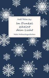 Title: Im Dunkel scheint dein Licht: Wahre Weihnachtsgeschichten., Author: Andi Weiss