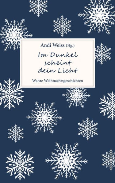 Im Dunkel scheint dein Licht: Wahre Weihnachtsgeschichten.