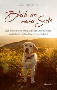Title: Bleib an meiner Seite: Was ich von meinem Hund über Lebensfreude, Verlust und Gottvertrauen gelernt habe., Author: Dave Burchett