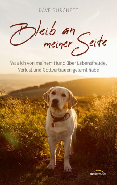 Bleib an meiner Seite: Was ich von meinem Hund über Lebensfreude, Verlust und Gottvertrauen gelernt habe.