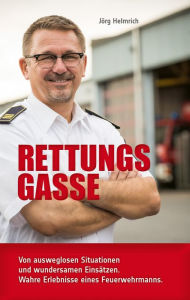 Title: Rettungsgasse: Von ausweglosen Situationen und wundersamen Einsätzen. Wahre Erlebnisse eines Feuerwehrmanns., Author: Jörg Helmrich