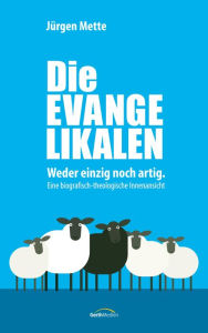 Title: Die Evangelikalen: Weder einzig noch artig. Eine biografisch-theologische Innenansicht, Author: Jürgen Mette