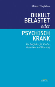 Title: Okkult belastet oder psychisch krank: Ein Leitfaden für Kirche, Gemeinde und Beratung., Author: Michael Großklaus