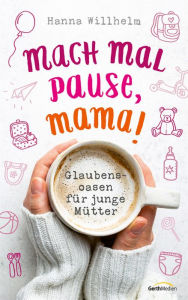 Title: Mach mal Pause, Mama!: Glaubensoasen für junge Mütter., Author: Hanna Willhelm