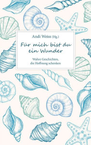 Title: Für mich bist du ein Wunder: Wahre Geschichten, die Hoffnung schenken., Author: Andi Weiss