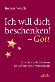 Title: Ich will dich beschenken! - Gott: 24 inspirierende Gedanken zur Advents- und Weihnachtszeit., Author: Jürgen Werth