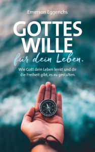 Title: Gottes Wille für dein Leben: Wie Gott dein Leben lenkt und dir die Freiheit gibt, es zu gestalten., Author: Emerson Eggerichs