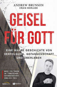 Title: Geisel für Gott: Eine wahre Geschichte von Verfolgung, Gefangenschaft und Überleben. Nach 735 Tagen in türkischer Gefangenschaft endlich, Author: Craig Borlase