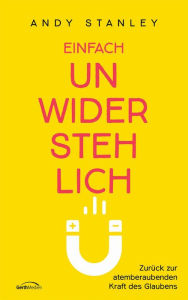 Title: Einfach unwiderstehlich: Zurück zur atemberaubenden Kraft des Glaubens., Author: Andy Stanley