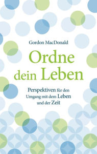 Title: Ordne dein Leben: Perspektiven für den Umgang mit dem Leben und der Zeit., Author: Gordon MacDonald