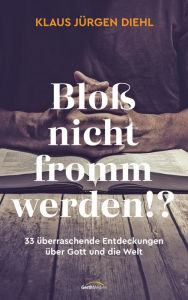 Title: Bloß nicht fromm werden!?: 33 überraschende Entdeckungen über Gott und die Welt., Author: Klaus Jürgen Diehl