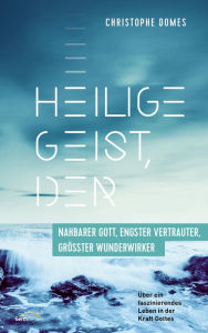 Title: Heilige Geist, der: nahbarer Gott, engster Vertrauter, größter Wunderwirker: Über ein faszinierendes Leben in der Kraft Gottes., Author: Christophe Domes