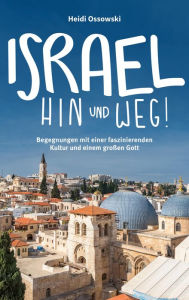 Title: Israel - Hin und weg!: Begegnungen mit einer faszinierenden Kultur und einem großen Gott., Author: Heidi Ossowski