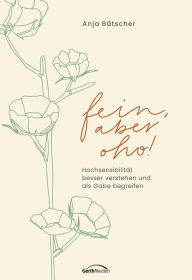 Title: Fein, aber oho!: Hochsensibilität besser verstehen und als Gabe begreifen., Author: Anja Bätscher