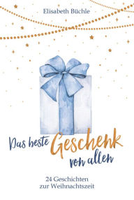 Title: Das beste Geschenk von allen: 24 Geschichten zur Weihnachtszeit, Author: Elisabeth Büchle