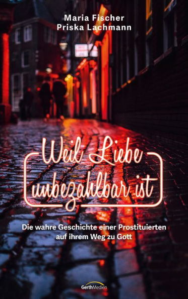 Weil Liebe unbezahlbar ist: Die wahre Geschichte einer Prostituierten auf ihrem Weg zu Gott