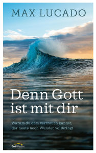 Title: Denn Gott ist mit dir: Warum du dem vertrauen kannst, der heute noch Wunder vollbringt, Author: Max Lucado