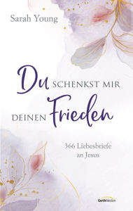 Title: Du schenkst mir deinen Frieden: 366 Liebesbriefe an Jesus, Author: Sarah Young