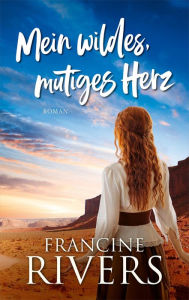 Title: Mein wildes, mutiges Herz, Author: Francine Rivers