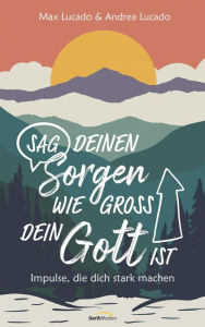 Title: Sag deinen Sorgen, wie groß dein Gott ist: Impulse, die dich stark machen., Author: Max Lucado