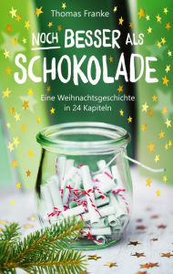 Title: Noch besser als Schokolade: Eine Weihnachtsgeschichte in 24 Kapiteln, Author: Thomas Franke