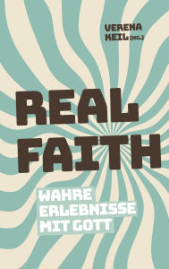 Title: Real Faith: Wahre Erlebnisse mit Gott, Author: Verena Keil