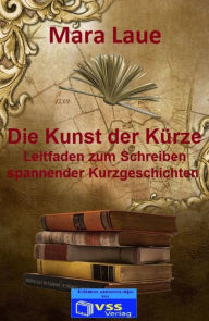 Title: Die Kunst der Kürze: Leitfaden zum Schreiben spannender Kurzgeschichten, Author: Mara Laue