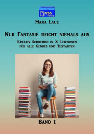 Title: Nur Fantasie reicht niemals aus - Band 1: Kreativ Schreiben in 21 Lektionen für alle Genres und Textarten, Author: Mara Laue