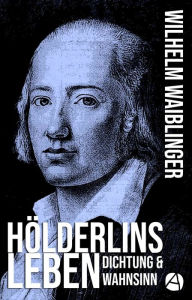 Title: Hölderlins Leben: Dichtung & Wahnsinn, Author: Wilhelm Waiblinger