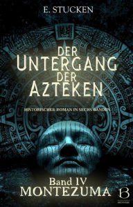 Title: Der Untergang der Azteken. Band IV: Montezuma, Author: E. Stucken