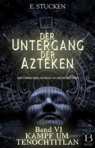 Title: Der Untergang der Azteken. Band VI: Kampf um Tenochtitlan, Author: E. Stucken