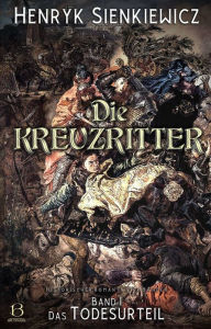 Title: Die Kreuzritter. Band I: Das Todesurteil. Historischer Roman in vier Bänden mit Illustrationen von F. Schwormstädt, Author: Henryk Sienkiewicz