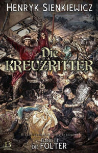 Title: Die Kreuzritter. Band III: Die Folter. Historischer Roman in vier Bänden mit Illustrationen von F. Schwormstädt, Author: Henryk Sienkiewicz