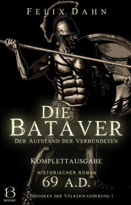 Title: Die Bataver: Der Aufstand der Verbündeten. Komplettausgabe (Historischer Roman: 69 A.D.), Author: Felix Dahn