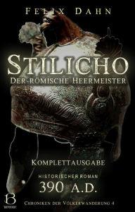 Title: Stilicho: Der römische Heermeister. Komplettausgabe (Historischer Roman: 390 A.D.), Author: Felix Dahn