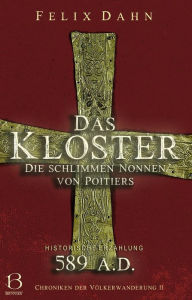 Title: Das Kloster: Die schlimmen Nonnen von Poitiers (Historische Erzählung: 589 A.D.), Author: Felix Dahn