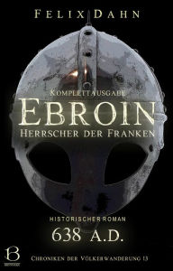 Title: Ebroin: Herrscher der Franken. Komplettausgabe (Historischer Roman: 638 A.D.), Author: Felix Dahn