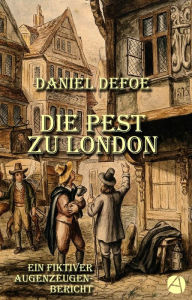 Title: Die Pest zu London: Ein fiktiver Augenzeugenbericht, Author: Daniel Defoe