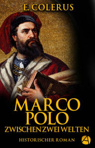 Title: Marco Polo: Zwischen zwei Welten (Historischer Roman), Author: E. Colerus