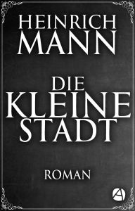 Title: Die kleine Stadt: Roman, Author: Heinrich Mann